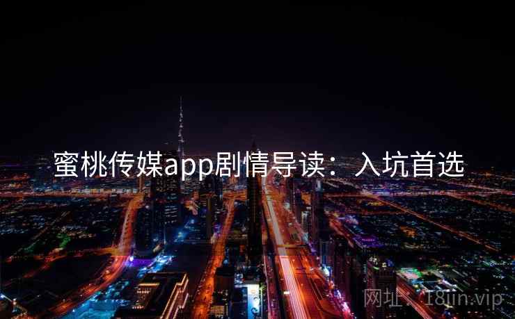 蜜桃传媒app剧情导读：入坑首选