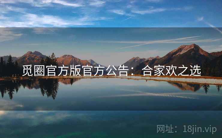 觅圈官方版官方公告：合家欢之选