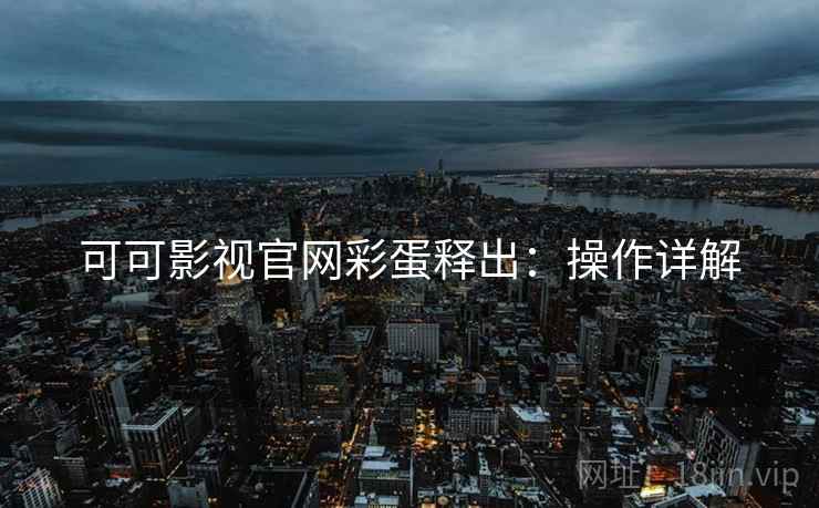 可可影视官网彩蛋释出：操作详解