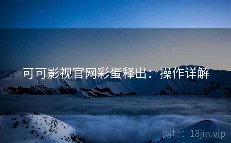 可可影视官网彩蛋释出：操作详解