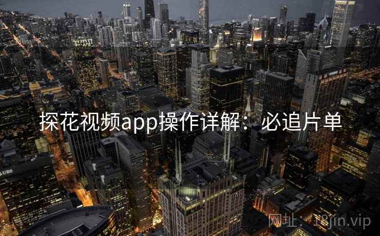 探花视频app操作详解：必追片单