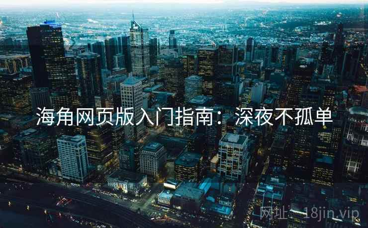 海角网页版入门指南：深夜不孤单