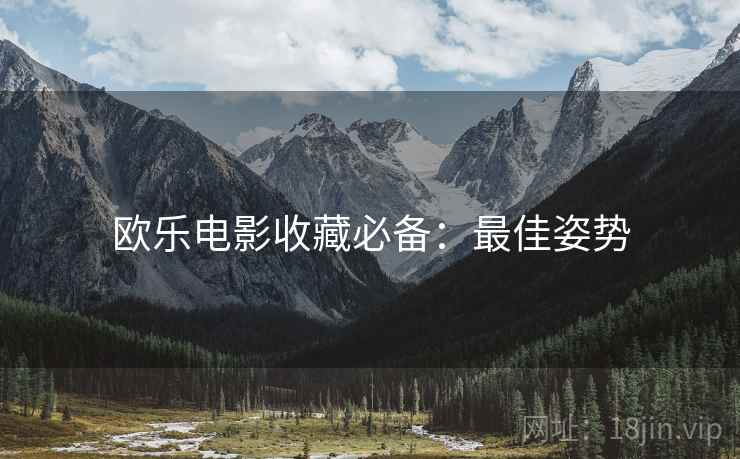 欧乐电影收藏必备：最佳姿势