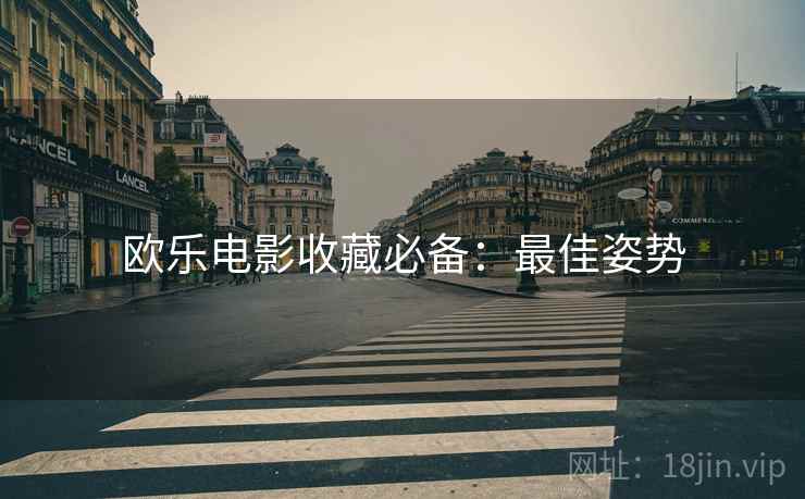 欧乐电影收藏必备：最佳姿势