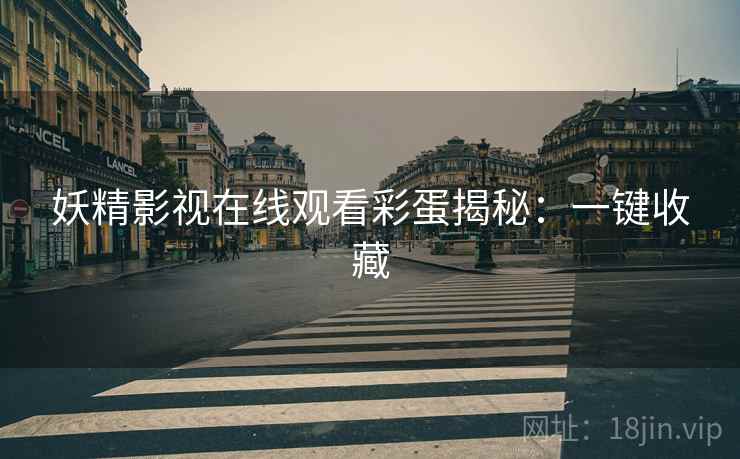 妖精影视在线观看彩蛋揭秘：一键收藏