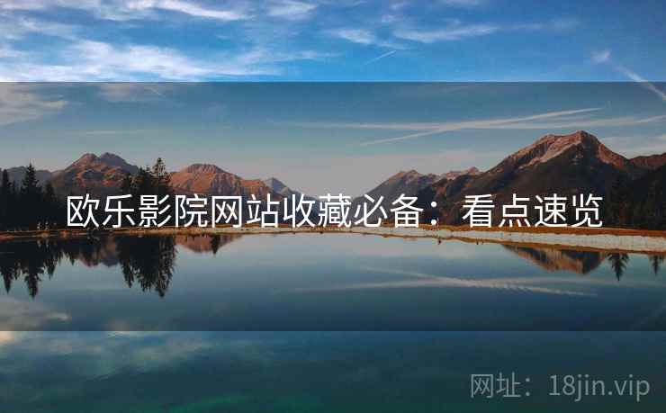 欧乐影院网站收藏必备：看点速览