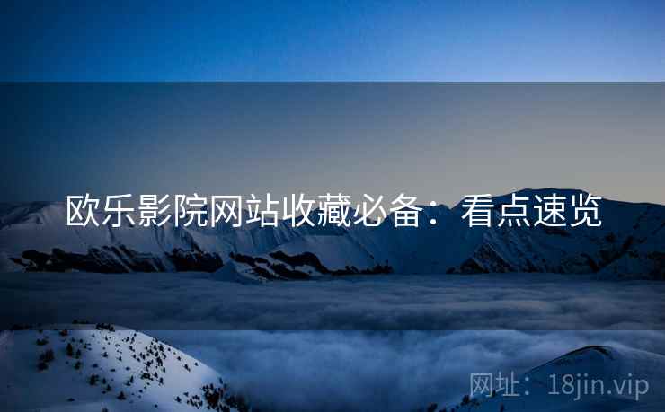 欧乐影院网站收藏必备：看点速览