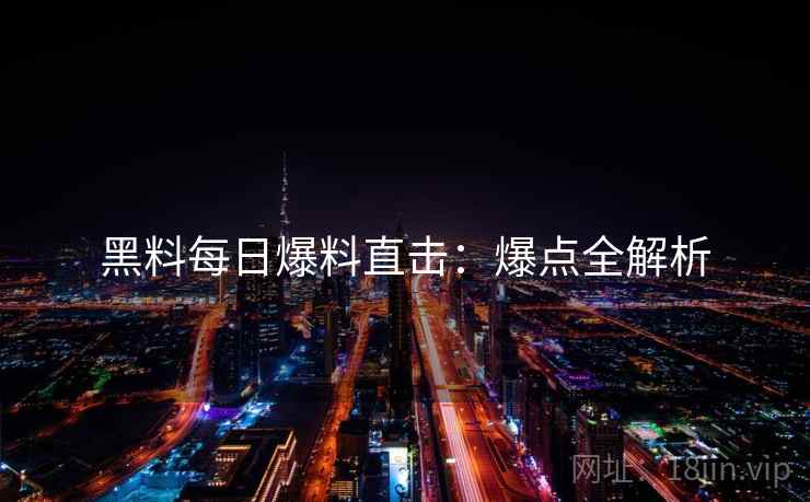 黑料每日爆料直击：爆点全解析