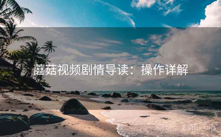 蘑菇视频剧情导读：操作详解