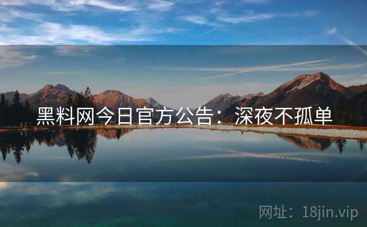 黑料网今日官方公告：深夜不孤单