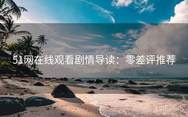 51网在线观看剧情导读：零差评推荐