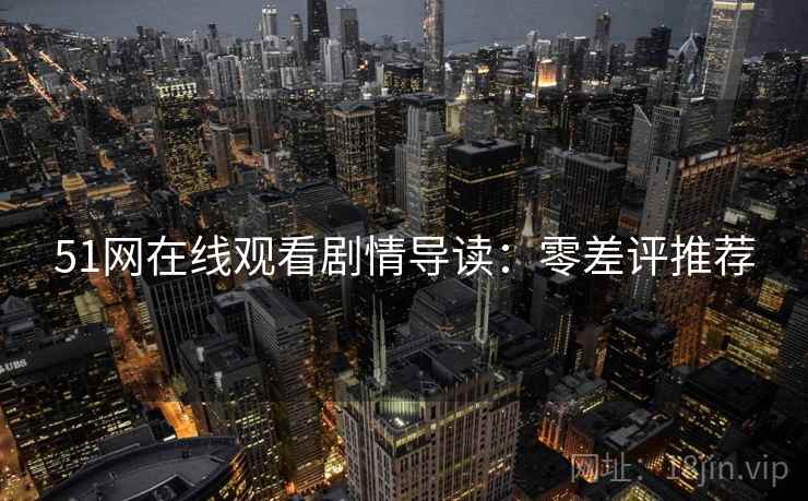 51网在线观看剧情导读：零差评推荐