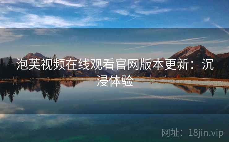 泡芙视频在线观看官网版本更新：沉浸体验