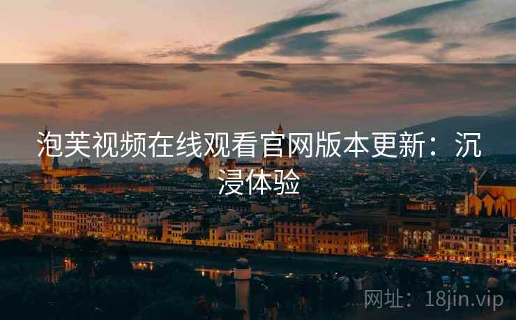 泡芙视频在线观看官网版本更新：沉浸体验