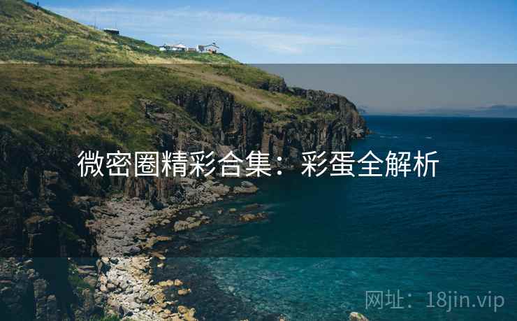 微密圈精彩合集：彩蛋全解析