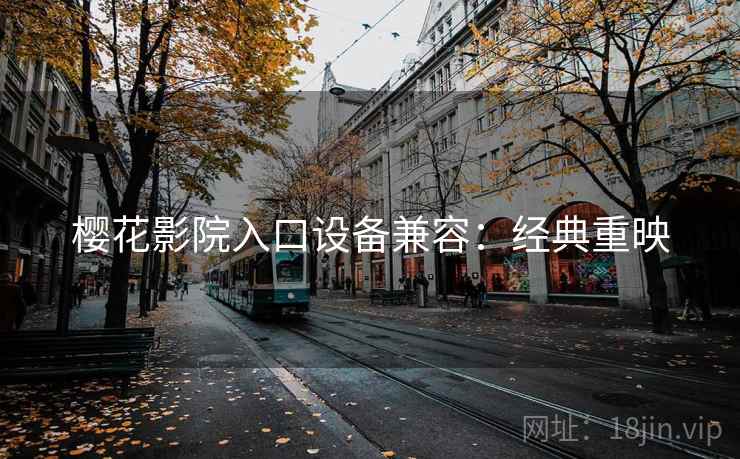樱花影院入口设备兼容：经典重映