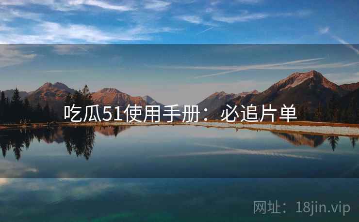 吃瓜51使用手册：必追片单