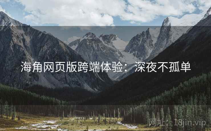 海角网页版跨端体验：深夜不孤单