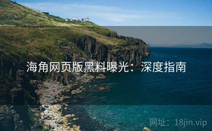 海角网页版黑料曝光:深度指南 海角网页版黑料曝光:深度指南