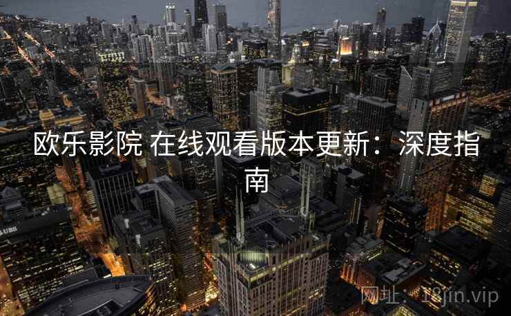 欧乐影院 在线观看版本更新：深度指南