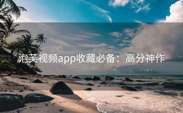 泡芙视频app收藏必备：高分神作