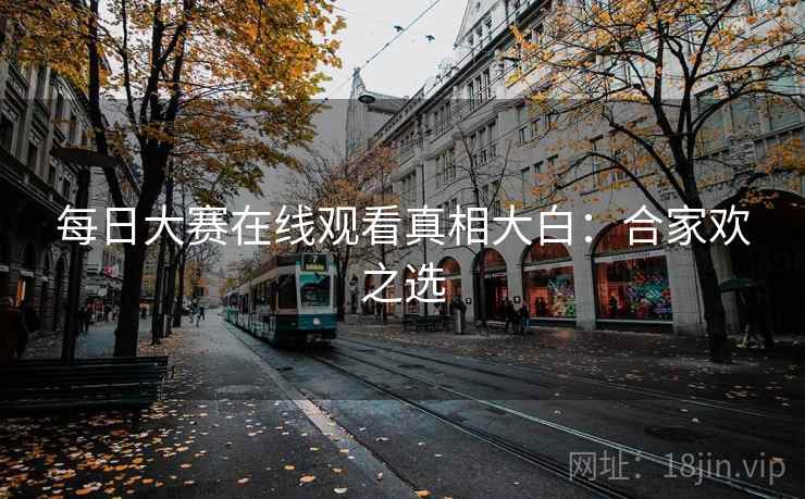 每日大赛在线观看真相大白：合家欢之选